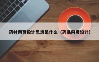福州药材网页设计思想是什么（药品网页设计）